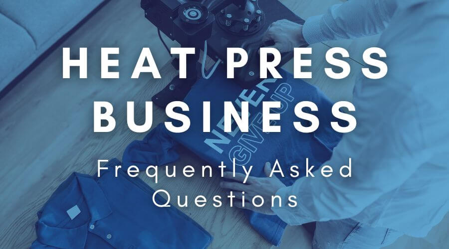 everything needed to start heat press business - frequently asked questions
